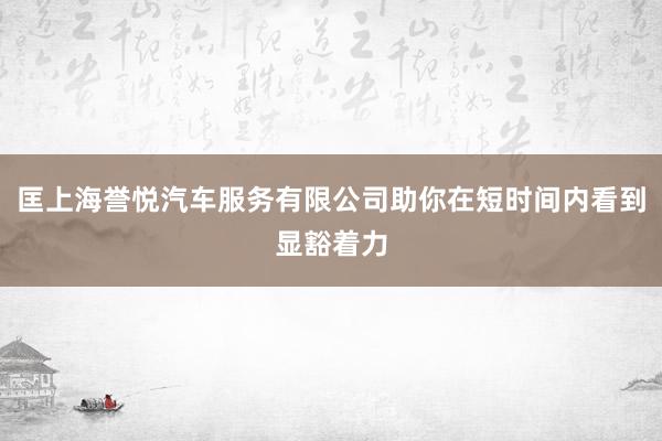 匡上海誉悦汽车服务有限公司助你在短时间内看到显豁着力